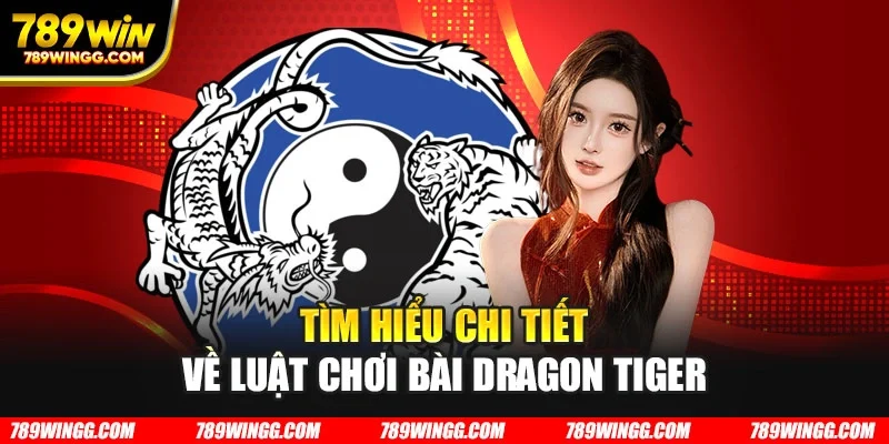 Tìm hiểu chi tiết về luật chơi bài Dragon Tiger