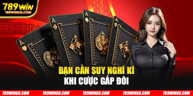 Bạn cần suy nghĩ kĩ khi cược gấp đôi