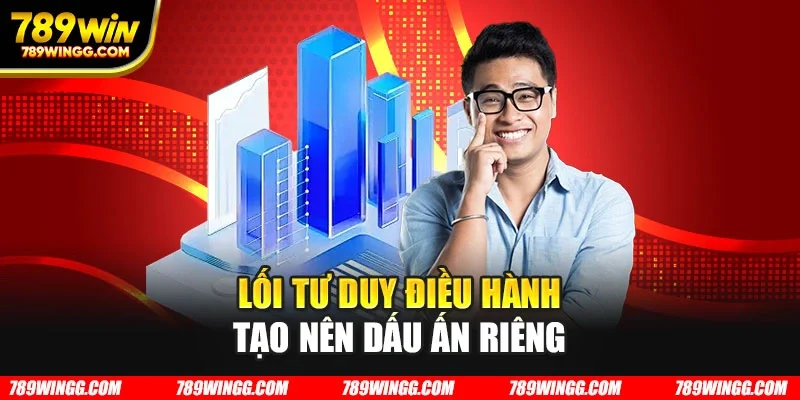 Lối tư duy điều hành tạo nên dấu ấn riêng