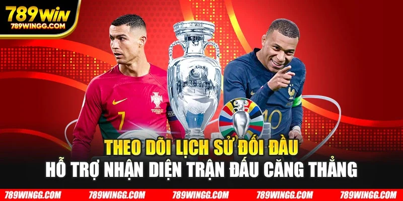 Theo dõi lịch sử đối đầu hỗ trợ nhận diện trận đấu căng thẳng