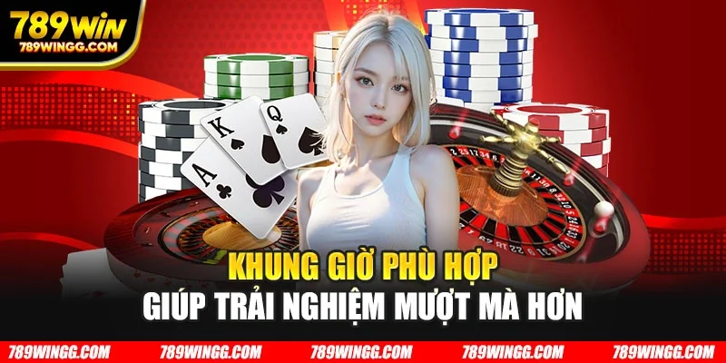 Khung giờ phù hợp giúp trải nghiệm mượt mà hơn
