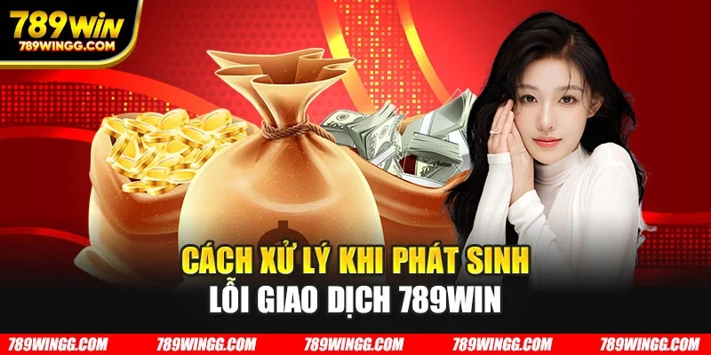 Cách xử lý khi phát sinh lỗi giao dịch 789WIN