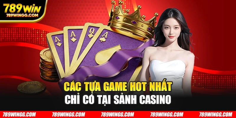 Các tựa game hot nhất chỉ có tại sảnh casino
